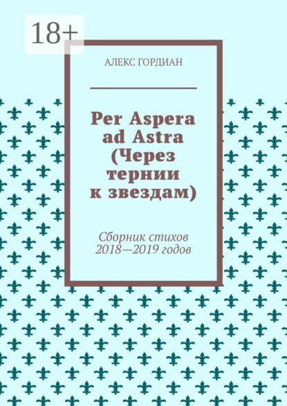 

Per Aspera ad Astra (Через тернии к звездам). Сборник стихов 2018—2019 годов