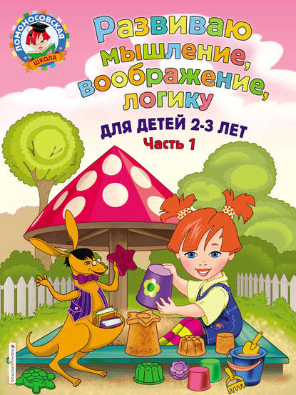 Развиваю мышление, воображение, логику: для детей 2-3 лет. Ч.1