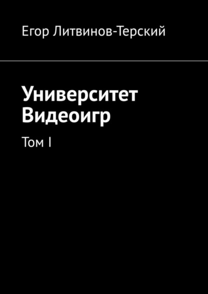 Егор Литвинов-Терский — Университет Видеоигр. Том I