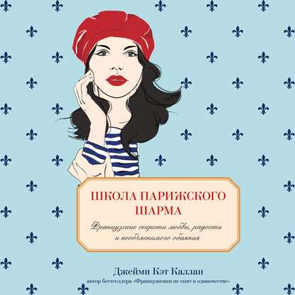 Школа парижского шарма. Французские секреты любви, радости и необъяснимого обаяния