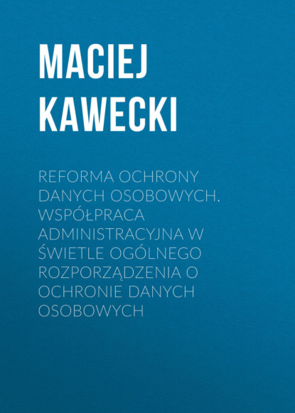 Reforma ochrony danych osobowych. Współpraca administracyjna w świetle ogólnego rozporządzenia o ochronie danych osobowych