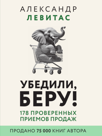 

Убедили, беру! 178 проверенных приемов продаж