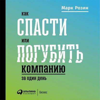 Марк Розин — Как спасти или погубить компанию за один день. Технологии глубинной фасилитации для бизнеса