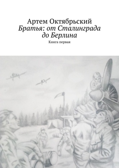 Артем Октябрьский — Братья: от Сталинграда до Берлина. Книга первая