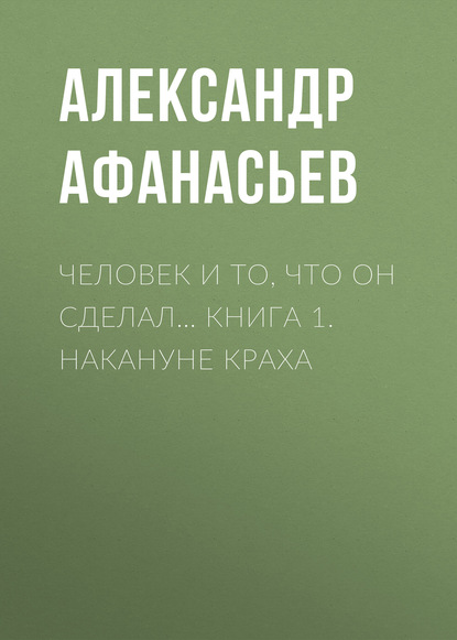 

Человек и то, что он сделал… Книга 1. Накануне краха