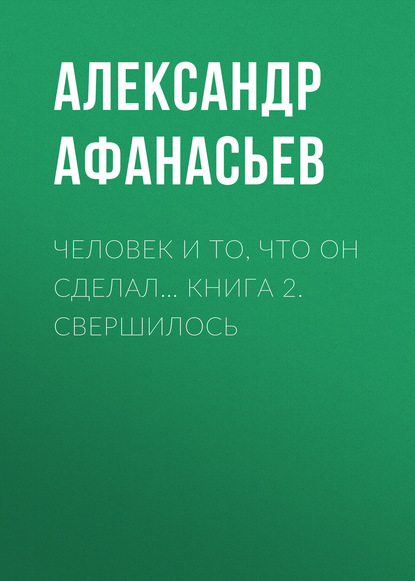 Александр Афанасьев — Человек и то, что он сделал… Книга 2. Свершилось