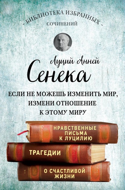 Сенека. Нравственные письма к Луцилию, трагедии Медея, Федра, Эдип, Фиэст, Агамемнон и Октавия и философский трактат О счастливой жизни