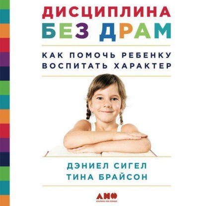 Дисциплина без драм. Как помочь ребенку воспитать характер