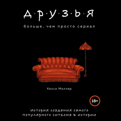 Аудиокнига «Друзья. Больше, чем просто сериал. История создания самого популярного ситкома в истории», Келси Миллер