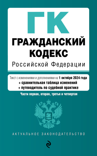 

Гражданский кодекс Российской Федерации. Части первая, вторая, третья и четвертая. Текст с изменениями и дополнениями на 1 октября 2024 года + сравнительная таблица изменений + путеводитель по судебной практике