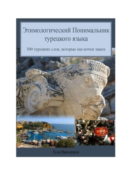 

Этимологический понимальник турецкого языка. 300 турецких слов, которые мы почти знаем