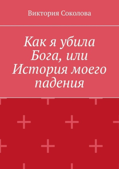 

Как я убила Бога, или История моего падения