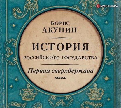 Аудиокнига «Первая сверхдержава. История Российского государства. Александр Благословенный и Николай Незабвенный», Борис Акунин