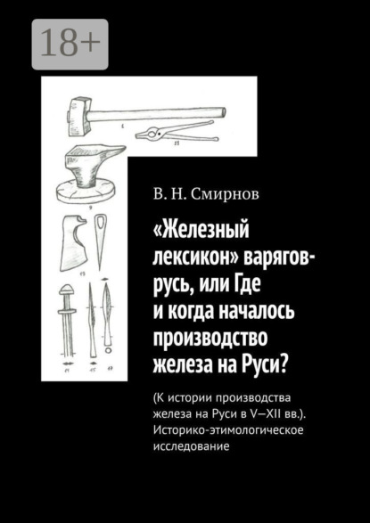 

«Железный лексикон» варягов-русь, или Где и когда началось производство железа на Руси (К истории производства железа на Руси в V-XII вв.). Историко-этимологическое исследование