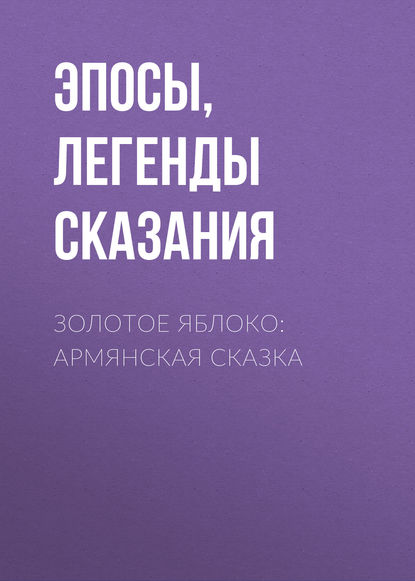 Эпосы, легенды и сказания — Золотое яблоко: Армянская сказка