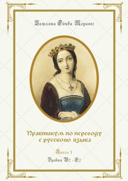 Татьяна Олива Моралес — Практикум по переводу с русского языка. Уровни В2—С2. Книга 1