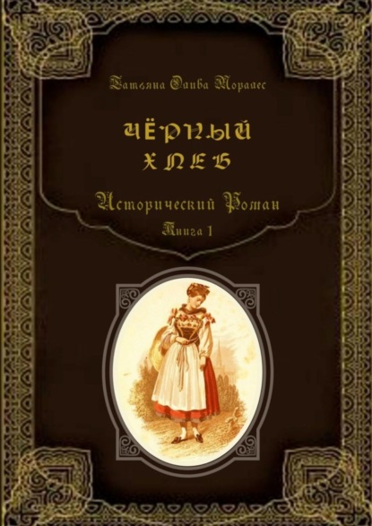 Татьяна Олива Моралес — Чёрный хлеб. Исторический роман. Книга 1