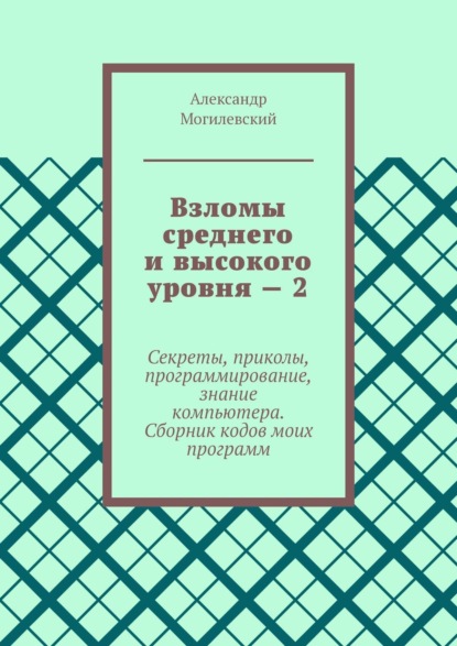 Дмитрий Дмитриевич Деминчук — Взломы среднего и высокого уровня – 2. Секреты, приколы, программирование, знание компьютера. Cборник кодов моих программ