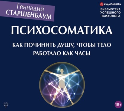 Геннадий Старшенбаум — Психосоматика. Как починить душу, чтобы тело работало как часы