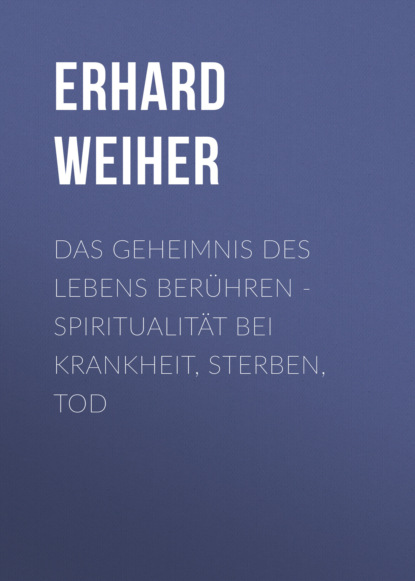Das Geheimnis des Lebens berühren - Spiritualität bei Krankheit, Sterben, Tod