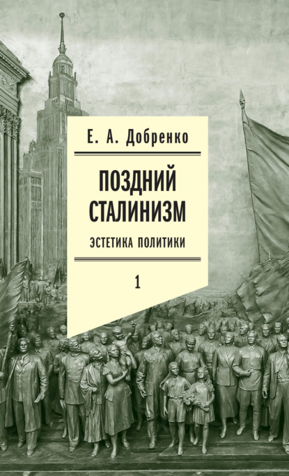 Евгений Добренко — Поздний сталинизм: Эстетика политики. Том 1