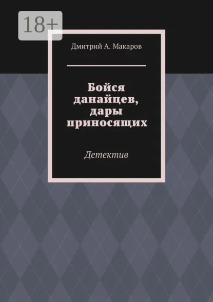 Обложка книги Бойся данайцев, дары приносящих. Детектив, Дмитрий А. Макаров