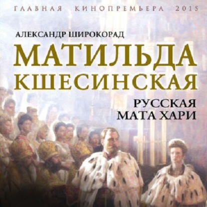 Аудиокнига «Матильда Кшесинская. Русская Мата Хари», Александр Широкорад