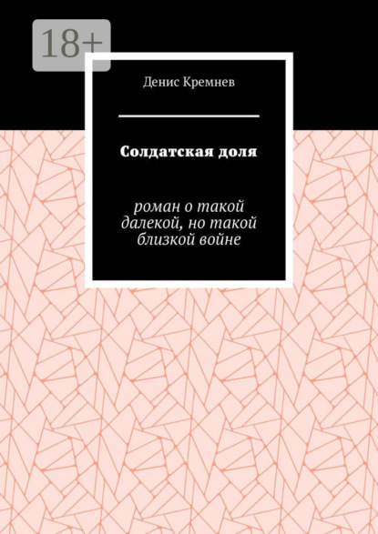 Денис Кремнев — Солдатская доля. Роман о такой далекой, но такой близкой войне