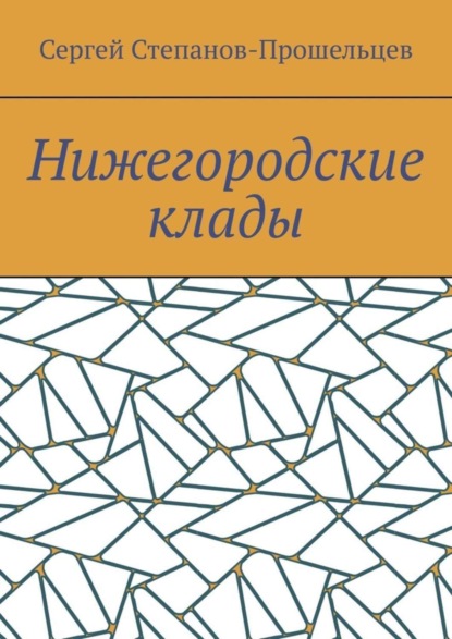 Сергей Павлович Степанов-Прошельцев — Нижегородские клады. Легенды и действительность