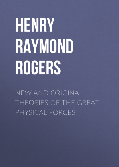 New and Original Theories of the Great Physical Forces