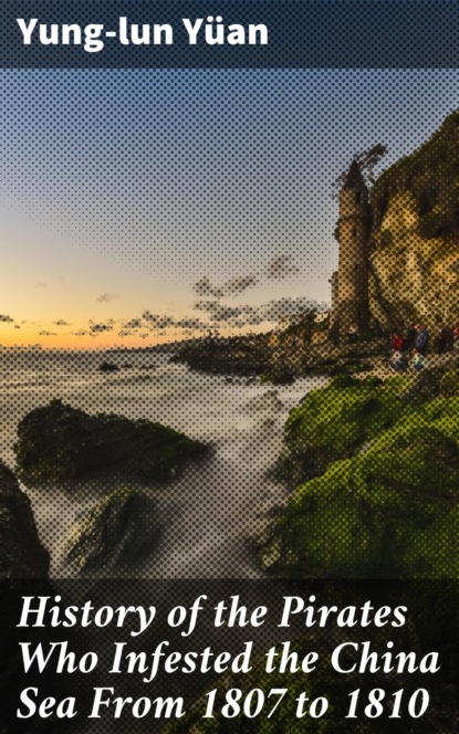 History of the Pirates Who Infested the China Sea From 1807 to 1810