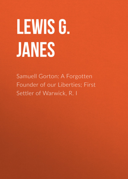 Samuell Gorton: A Forgotten Founder of our Liberties; First Settler of Warwick, R. I
