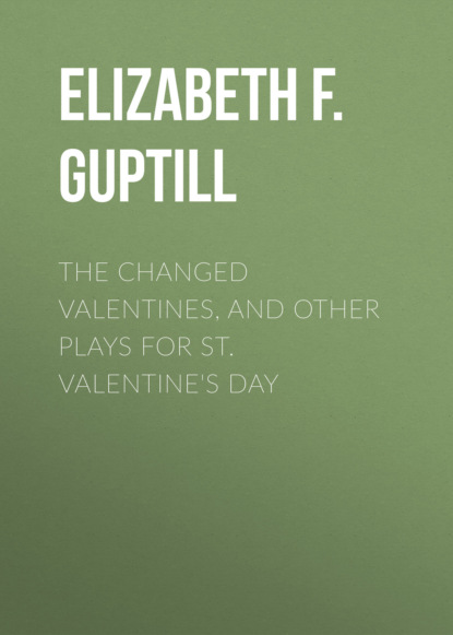 The Changed Valentines, and Other Plays for St. Valentine's Day
