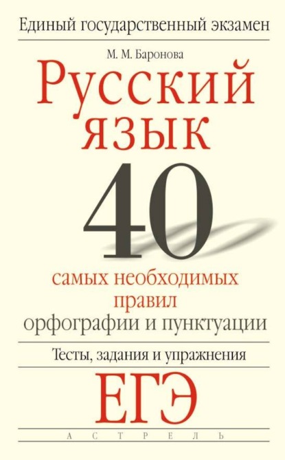 

Русский язык. 40 самых необходимых правил орфографии и пунктуации. Тесты, задания и упражнения для подготовки к ЕГЭ