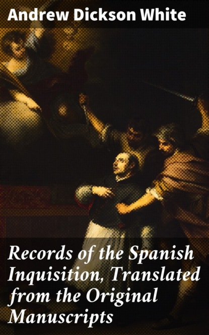 Records of the Spanish Inquisition, Translated from the Original Manuscripts