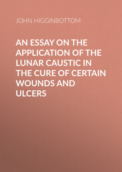 An Essay on the Application of the Lunar Caustic in the Cure of Certain Wounds and Ulcers