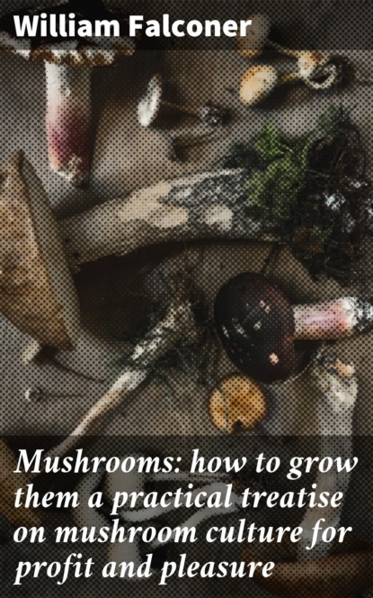 Mushrooms: how to grow them a practical treatise on mushroom culture for profit and pleasure
