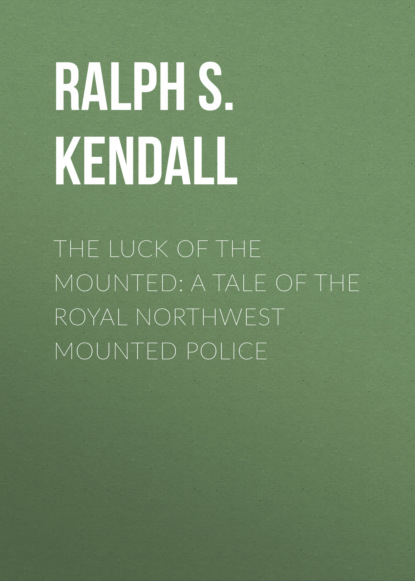 The Luck of the Mounted: A Tale of the Royal Northwest Mounted Police