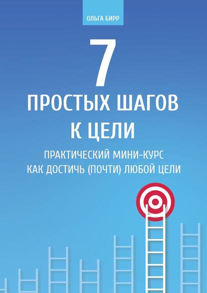 Ольга Бирр — 7 простых шагов к цели. Практический мини-курс «Как достичь (почти) любой цели»