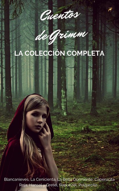 Cuentos De Los Hermanos Grimm (Colección Completa) - Blancanieves, La Cenicienta, La Bella Durmiente, Caperucita Roja, Hansel y Gretel, Rapunzel, Pulgarcito...