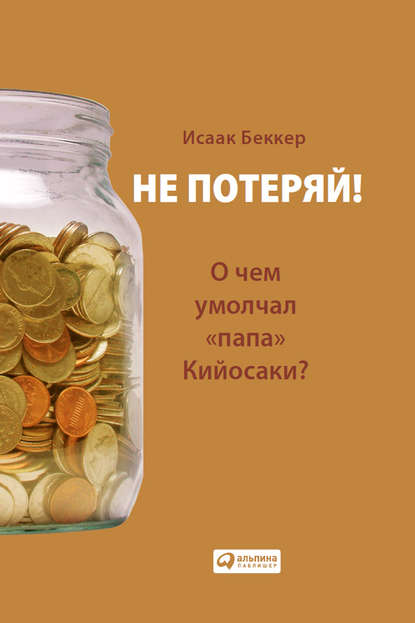 Исаак Беккер — Не потеряй! О чем умолчал «папа» Кийосаки?