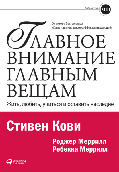 Стивен Кови — Главное внимание – главным вещам. Жить, любить, учиться и оставить наследие