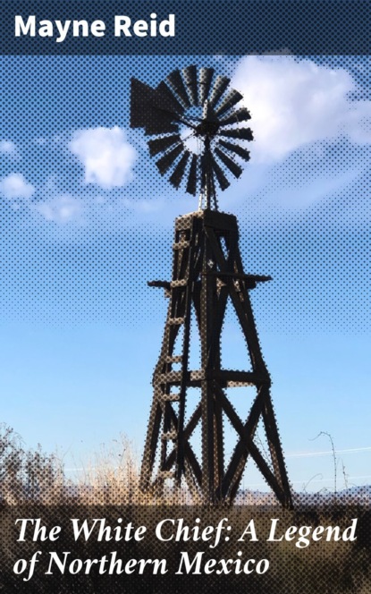 The White Chief: A Legend of Northern Mexico