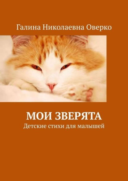 Галина Николаевна Оверко — Мои зверята. Детские стихи для малышей