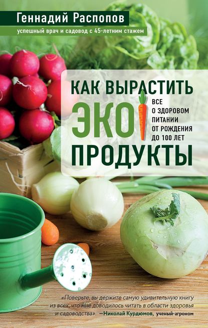 Геннадий Распопов — Как вырастить экопродукты. Все о здоровом питании от рождения до 100 лет