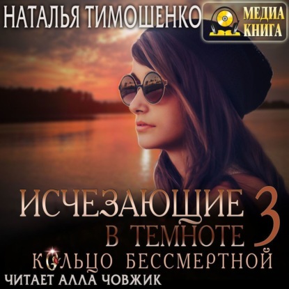 Аудиокнига «Исчезающие в темноте – 3. Кольцо бессмертной», Наталья Тимошенко