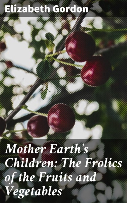 Mother Earth's Children: The Frolics of the Fruits and Vegetables