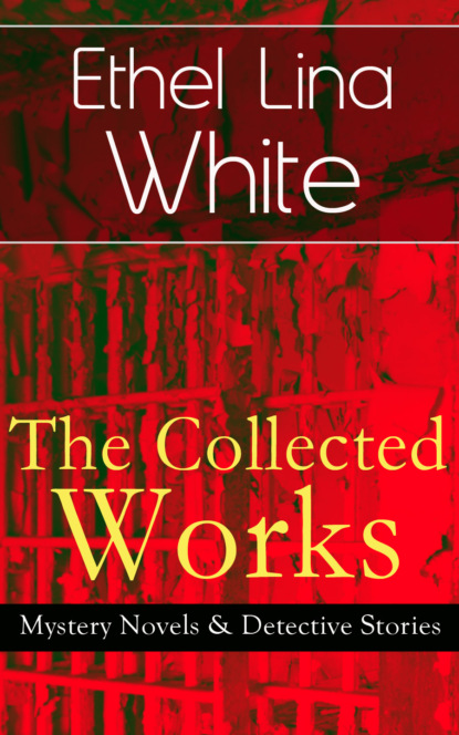 The Collected Works of Ethel Lina White: Mystery Novels & Detective Stories