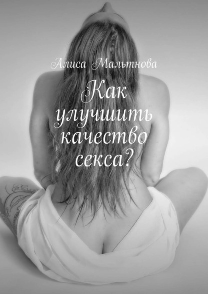 Алиса Мальтнова — Как улучшить качество секса? Популярно о сексе