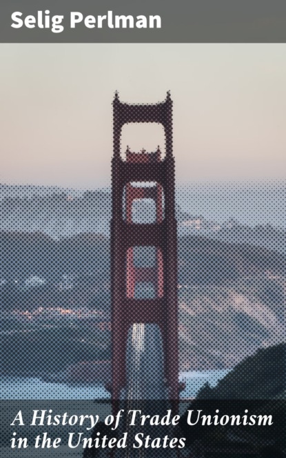 A History of Trade Unionism in the United States